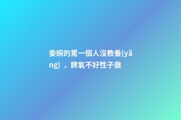委婉的罵一個人沒教養(yǎng)，脾氣不好性子傲